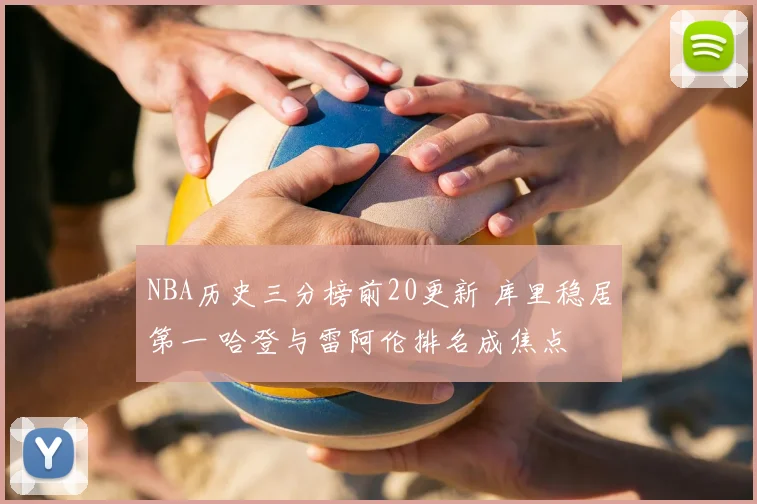 NBA历史三分榜前20更新 库里稳居第一 哈登与雷阿伦排名成焦点