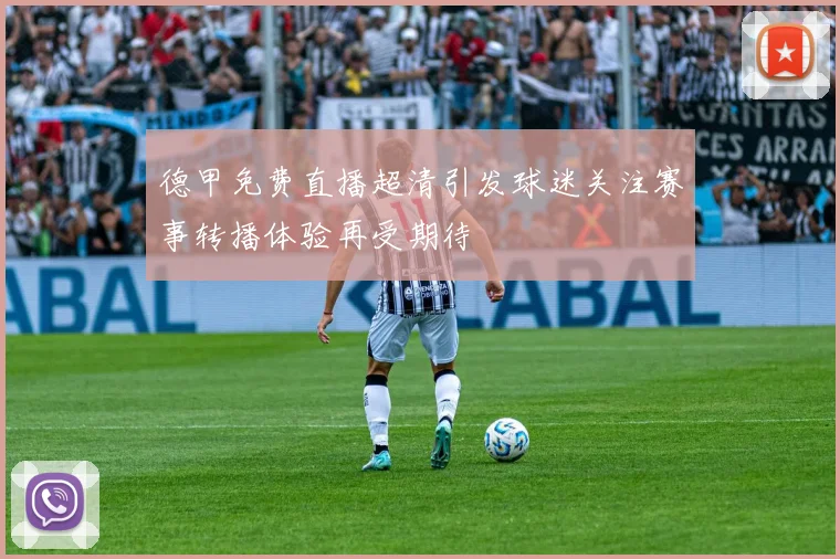 德甲免费直播超清引发球迷关注赛事转播体验再受期待