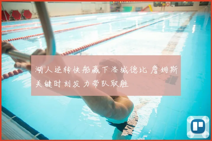 湖人逆转快船赢下洛城德比 詹姆斯关键时刻发力带队取胜