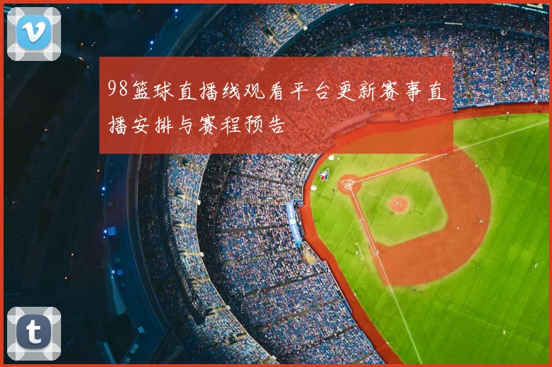 98篮球直播线观看平台更新赛事直播安排与赛程预告