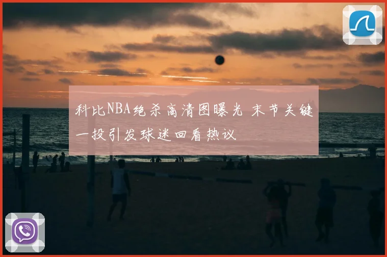 科比NBA绝杀高清图曝光 末节关键一投引发球迷回看热议