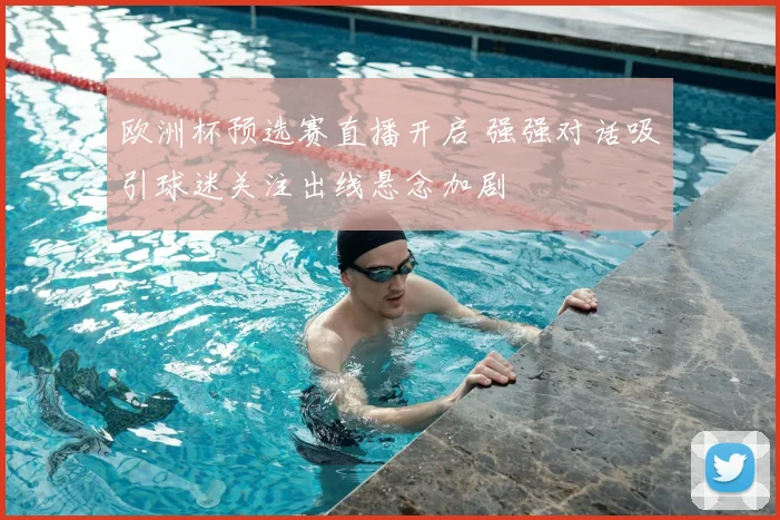 欧洲杯预选赛直播开启 强强对话吸引球迷关注出线悬念加剧