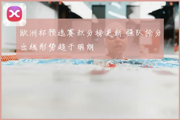 欧洲杯预选赛积分榜更新 强队抢分出线形势趋于明朗