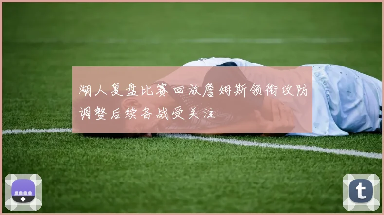 湖人复盘比赛回放詹姆斯领衔攻防调整后续备战受关注