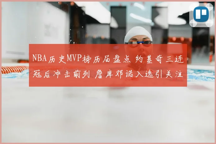 NBA历史MVP榜历届盘点 约基奇三连冠后冲击前列 詹库邓诺入选引关注