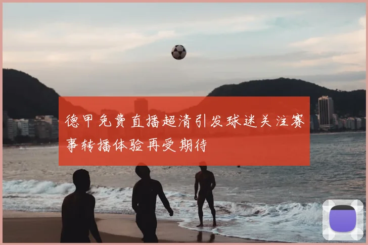 德甲免费直播超清引发球迷关注赛事转播体验再受期待