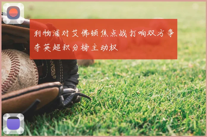 利物浦对艾佛顿焦点战打响双方争夺英超积分榜主动权