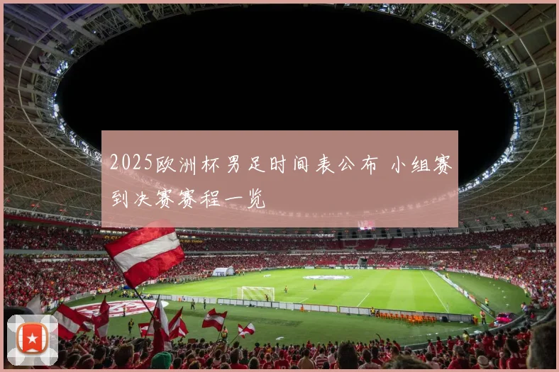 2025欧洲杯男足时间表公布 小组赛到决赛赛程一览