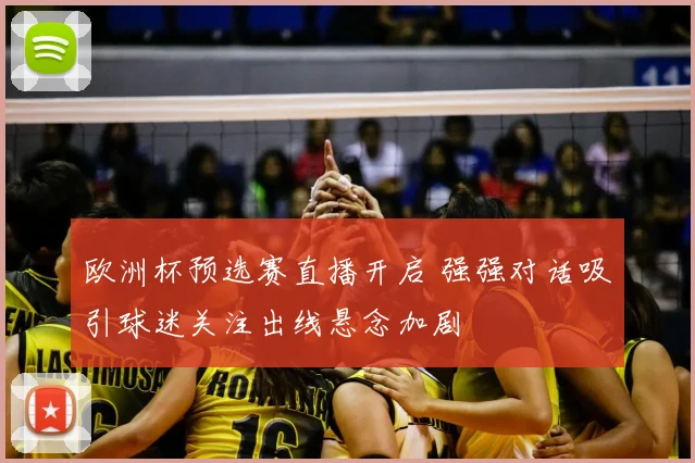 欧洲杯预选赛直播开启 强强对话吸引球迷关注出线悬念加剧