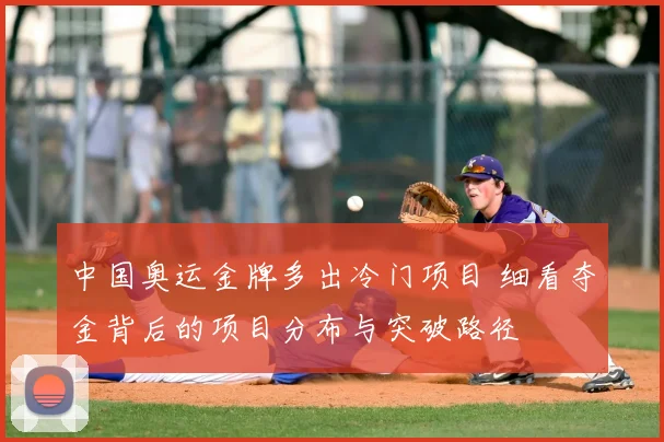 中国奥运金牌多出冷门项目 细看夺金背后的项目分布与突破路径