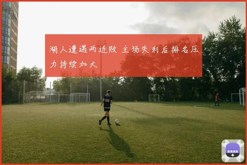 湖人遭遇两连败 主场失利后排名压力持续加大