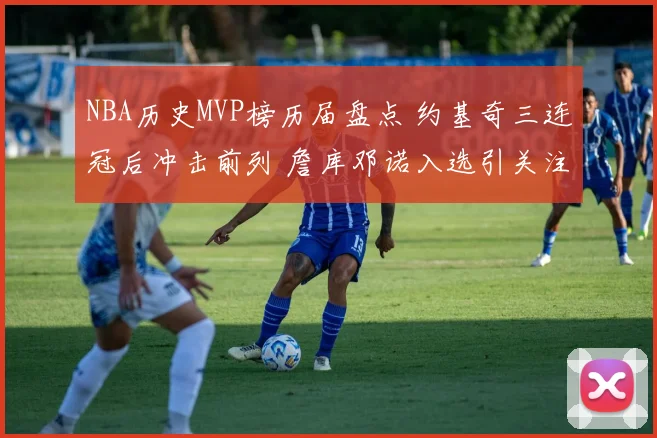 NBA历史MVP榜历届盘点 约基奇三连冠后冲击前列 詹库邓诺入选引关注