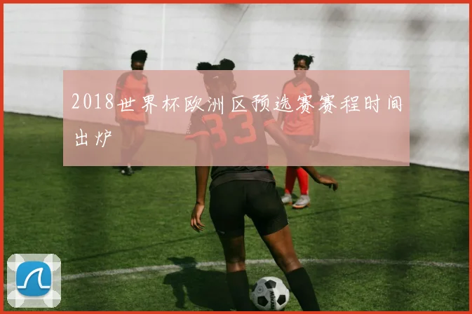 2018世界杯欧洲区预选赛赛程时间出炉