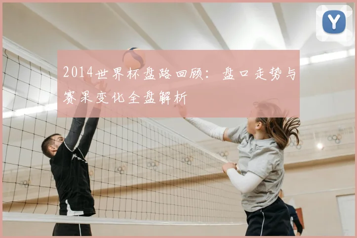 2014世界杯盘路回顾：盘口走势与赛果变化全盘解析