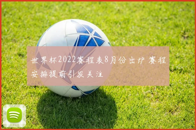 世界杯2022赛程表8月份出炉 赛程安排提前引发关注