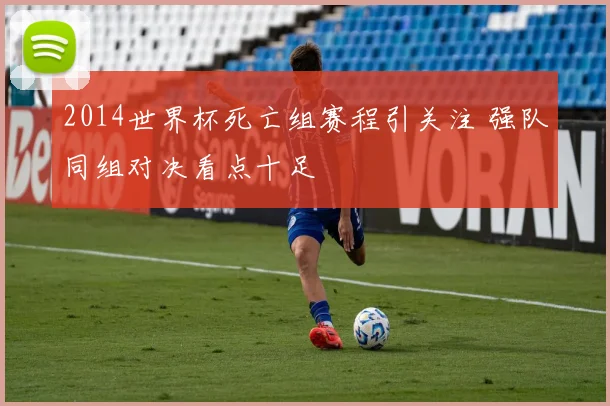 2014世界杯死亡组赛程引关注 强队同组对决看点十足