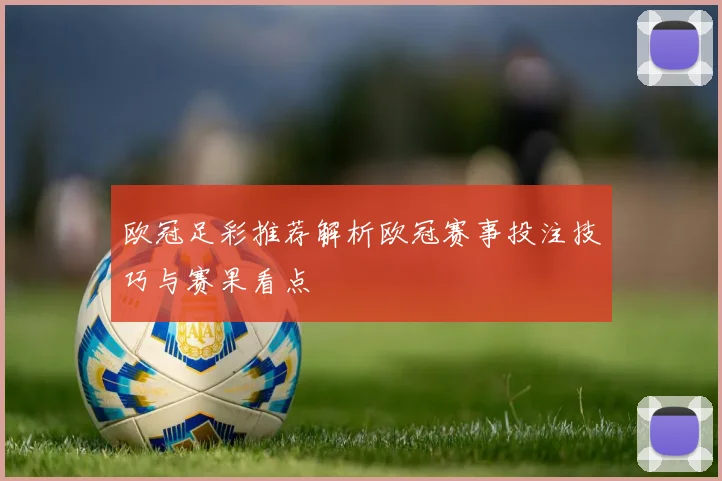 欧冠足彩推荐解析欧冠赛事投注技巧与赛果看点