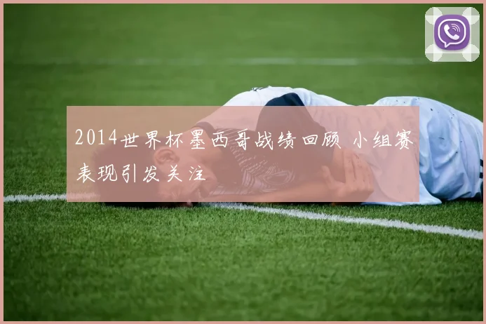 2014世界杯墨西哥战绩回顾 小组赛表现引发关注