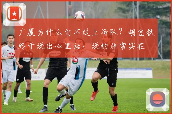 广厦为什么打不过上海队？胡金秋终于说出心里话，说的非常实在